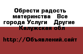 Обрести радость материнства - Все города Услуги » Другие   . Калужская обл.